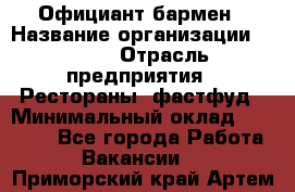 Официант-бармен › Название организации ­ VBGR › Отрасль предприятия ­ Рестораны, фастфуд › Минимальный оклад ­ 25 000 - Все города Работа » Вакансии   . Приморский край,Артем г.